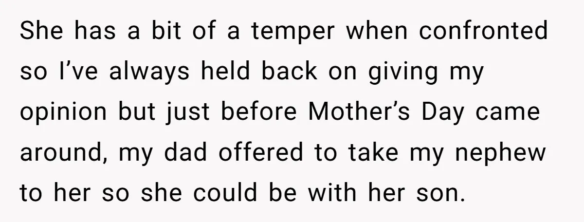 She has a bit of a temper when confronted so I’ve always held back on giving my opinion but just before Mother’s Day came around, my dad offered to take...