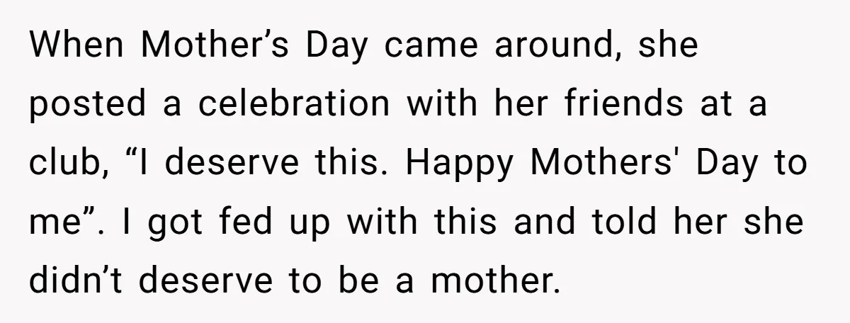 When Mother’s Day came around, she posted a celebration with her friends at a club, “I deserve this. Happy Mothers' Day to me”. I got fed up with this and...