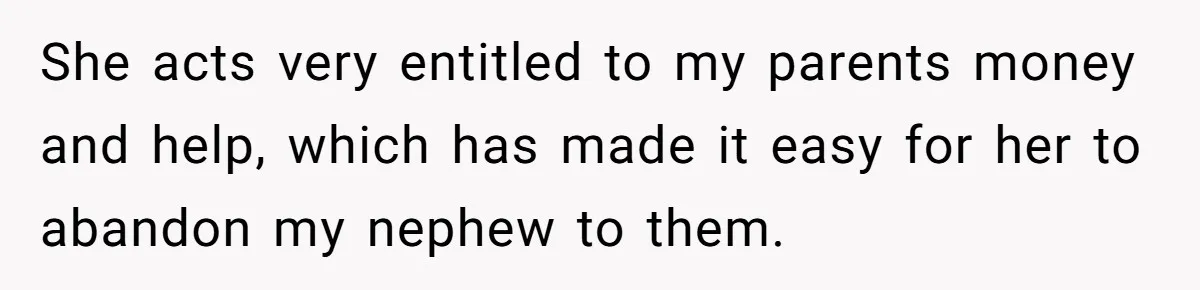 She acts very entitled to my parents money and help, which has made it easy for her to abandon my nephew to them.