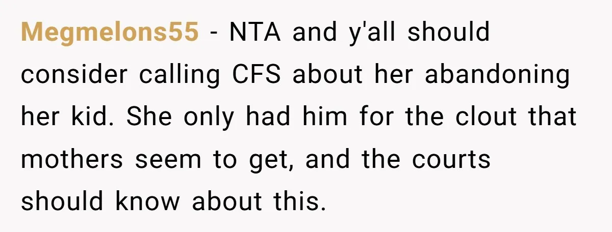 Megmelons55 − NTA and y'all should consider calling CFS about her abandoning her kid. She only had him for the clout that mothers seem to get, and the courts should...