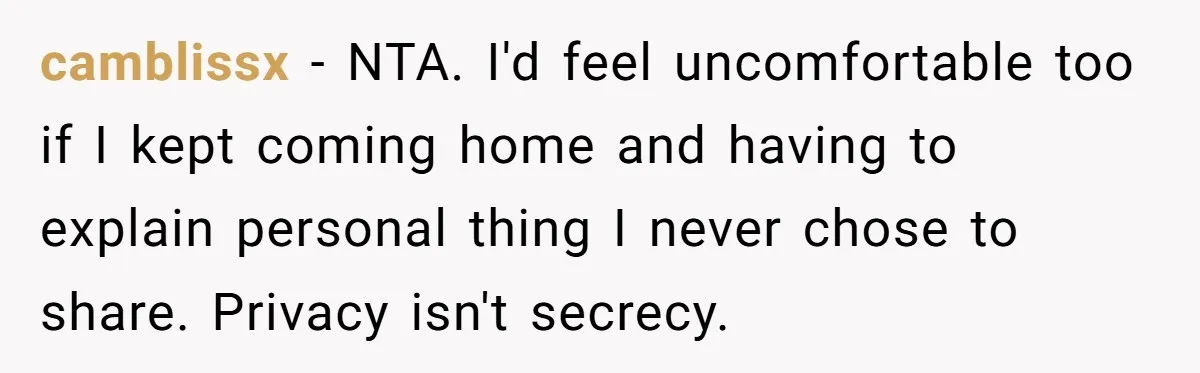 camblissx − NTA. I'd feel uncomfortable too if I kept coming home and having to explain personal thing I never chose to share. Privacy isn't secrecy.