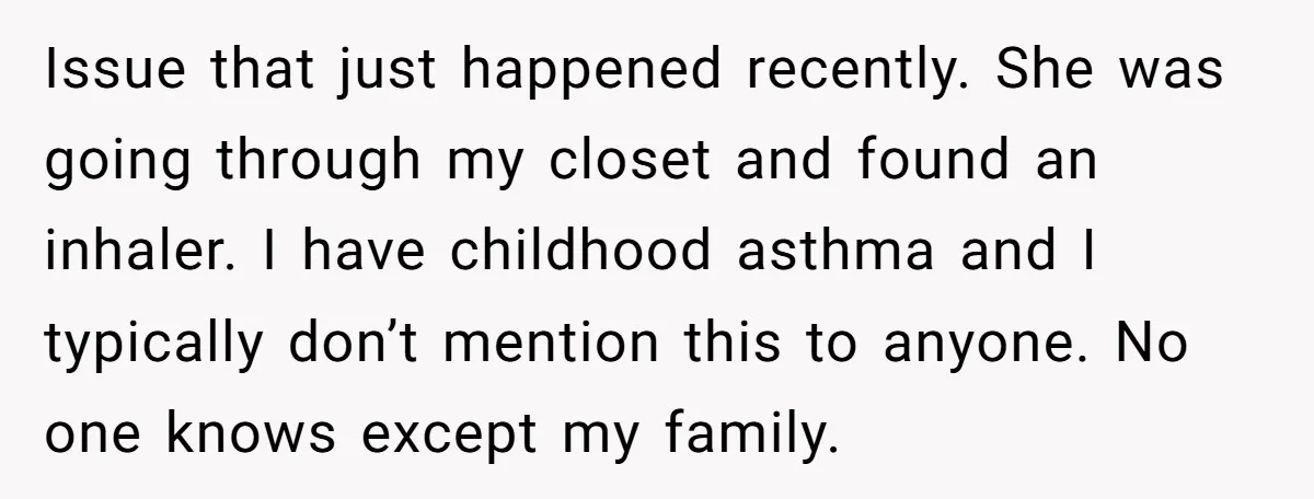 Issue that just happened recently. She was going through my closet and found an inhaler. I have childhood asthma and I typically don’t mention this to anyone. No one knows...