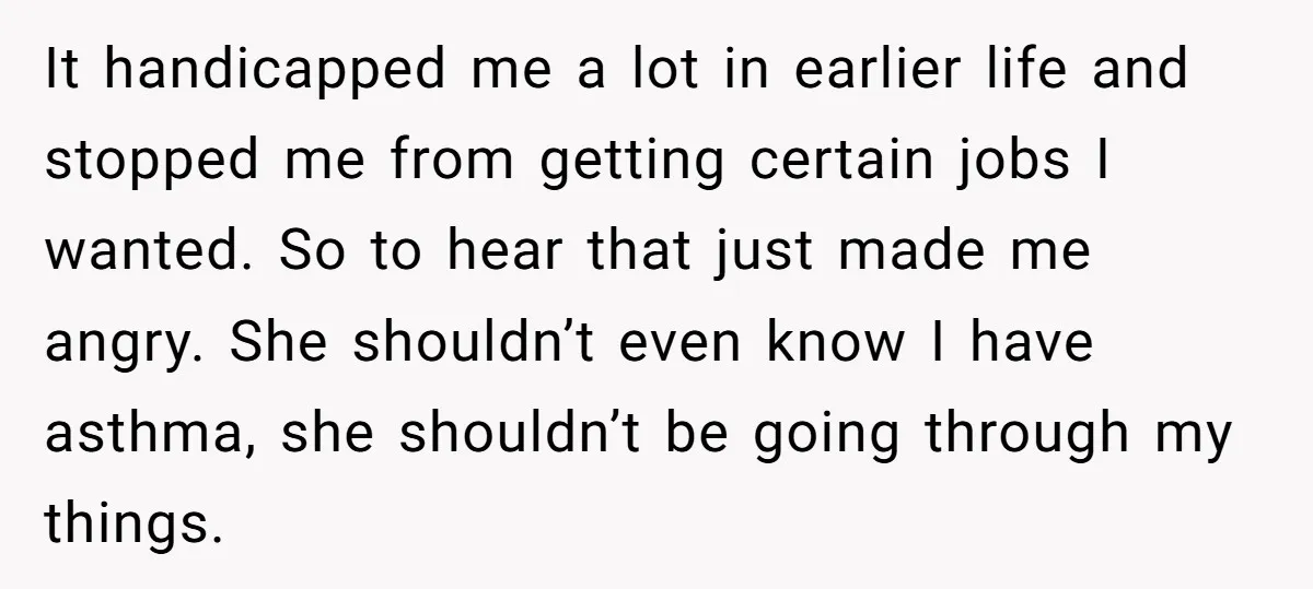 It handicapped me a lot in earlier life and stopped me from getting certain jobs I wanted. So to hear that just made me angry. She shouldn’t even know I...