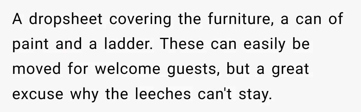 A dropsheet covering the furniture, a can of paint and a ladder. These can easily be moved for welcome guests, but a great excuse why the leeches can't stay.