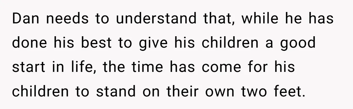 Dan needs to understand that, while he has done his best to give his children a good start in life, the time has come for his children to stand on...