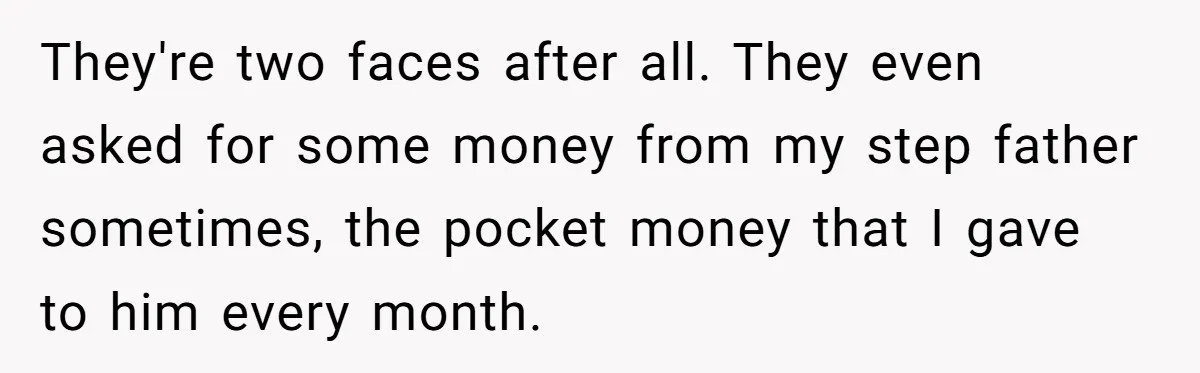 They're two faces after all. They even asked for some money from my step father sometimes, the pocket money that I gave to him every month.