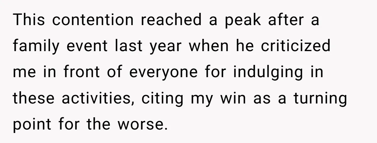 This contention reached a peak after a family event last year when he criticized me in front of everyone for indulging in these activities, citing my win as a turning...