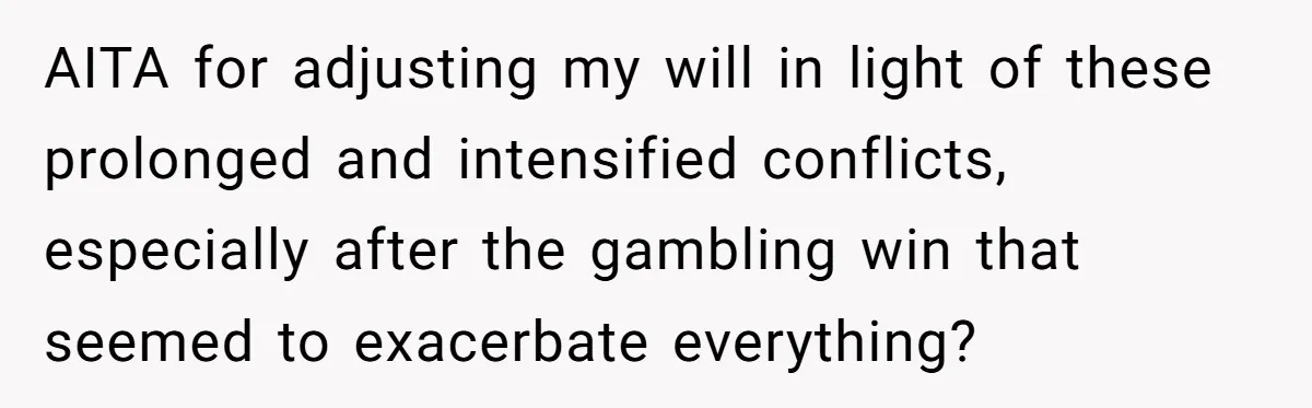 AITA for adjusting my will in light of these prolonged and intensified conflicts, especially after the gambling win that seemed to exacerbate everything?