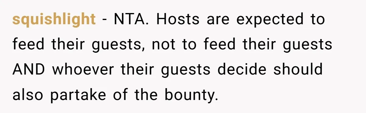 squishlight − NTA. Hosts are expected to feed their guests, not to feed their guests AND whoever their guests decide should also partake of the bounty.