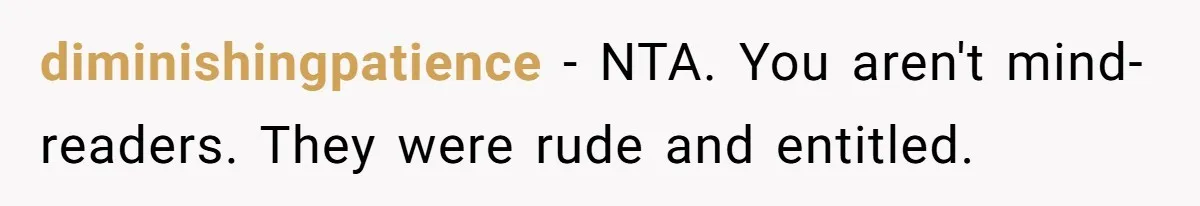 diminishingpatience − NTA. You aren't mind-readers. They were rude and entitled.