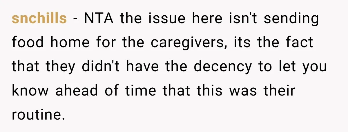 snchills − NTA the issue here isn't sending food home for the caregivers, its the fact that they didn't have the decency to let you know ahead of time that...
