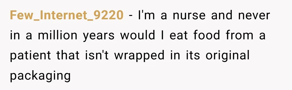 Few_Internet_9220 − I'm a nurse and never in a million years would I eat food from a patient that isn't wrapped in its original packaging