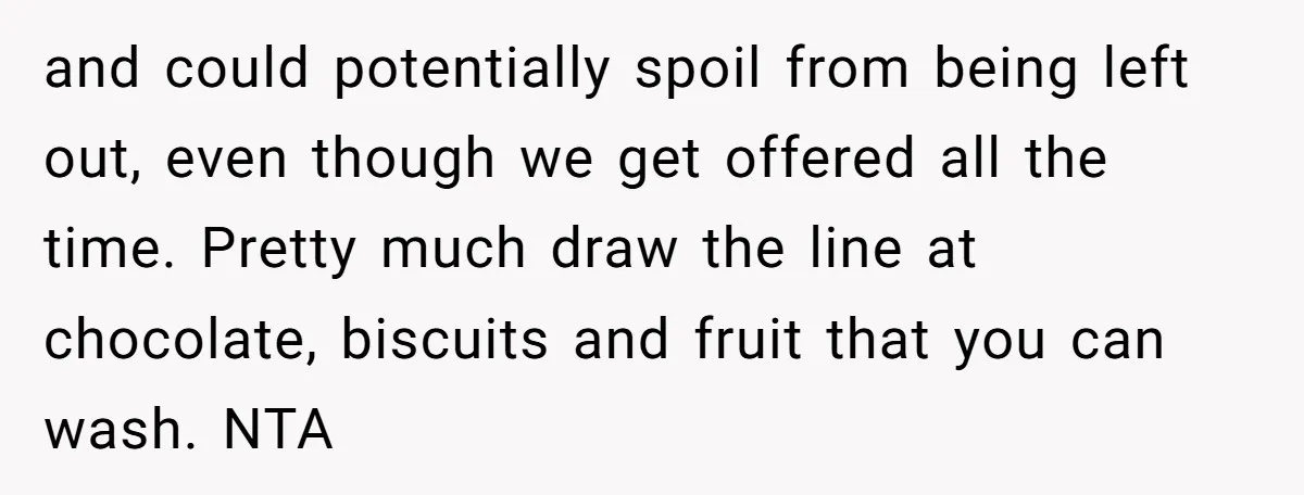 and could potentially spoil from being left out, even though we get offered all the time. Pretty much draw the line at chocolate, biscuits and fruit that you can wash....