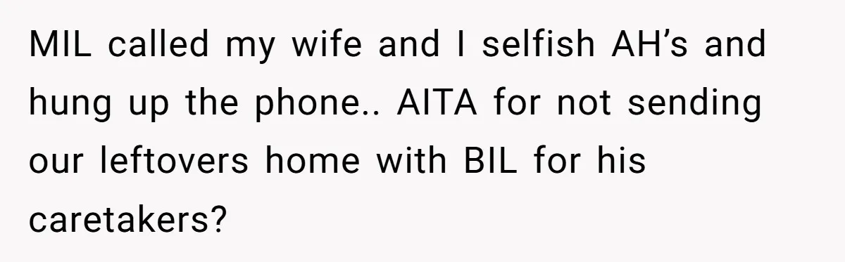 MIL called my wife and I selfish AH’s and hung up the phone.. AITA for not sending our leftovers home with BIL for his caretakers?