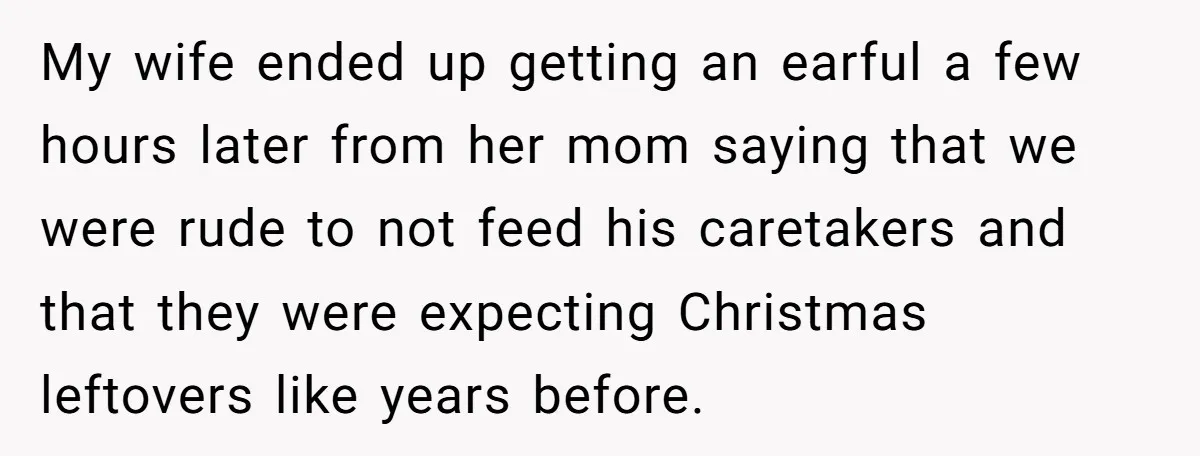My wife ended up getting an earful a few hours later from her mom saying that we were rude to not feed his caretakers and that they were expecting Christmas...