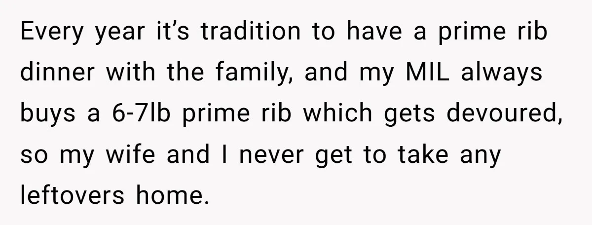 Every year it’s tradition to have a prime rib dinner with the family, and my MIL always buys a 6-7lb prime rib which gets devoured, so my wife and I...