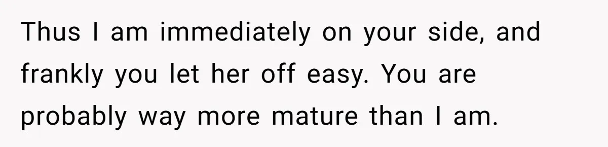 Thus I am immediately on your side, and frankly you let her off easy. You are probably way more mature than I am.