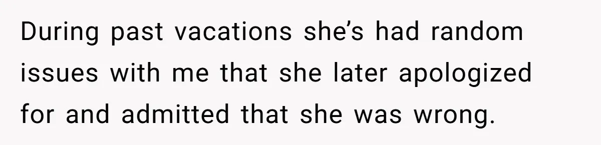 During past vacations she’s had random issues with me that she later apologized for and admitted that she was wrong.
