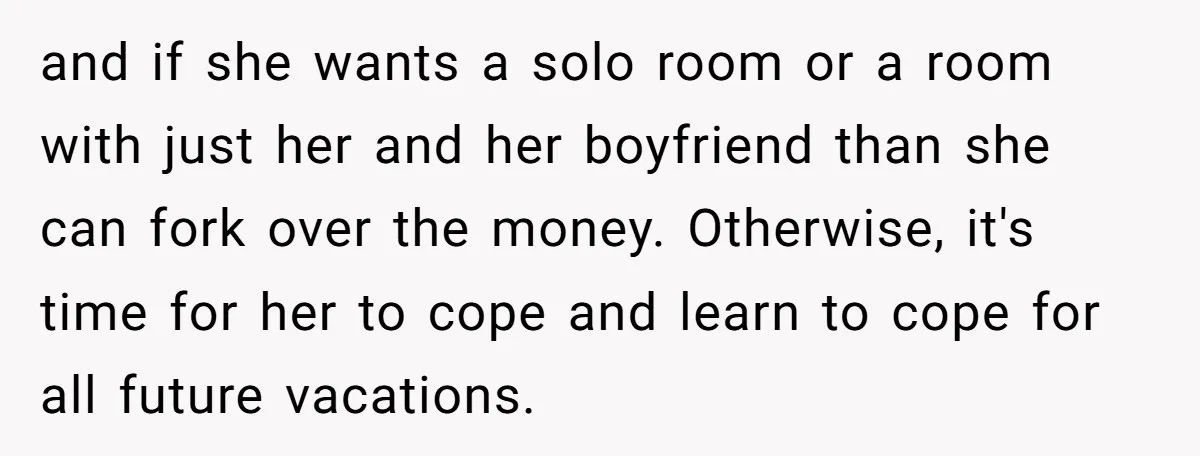 and if she wants a solo room or a room with just her and her boyfriend than she can fork over the money. Otherwise, it's time for her to cope...