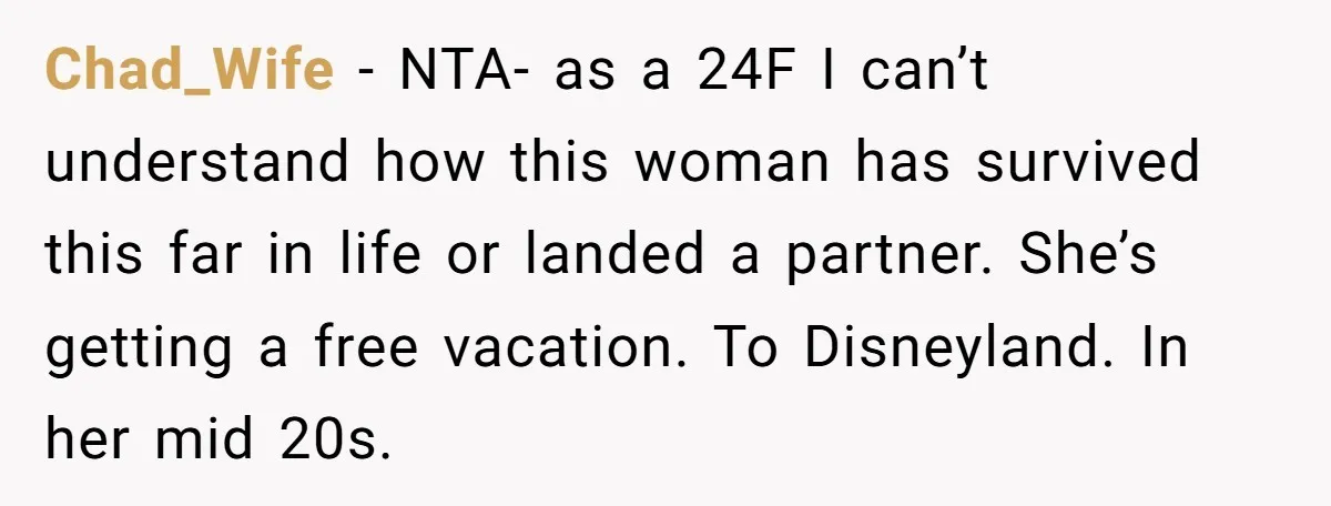 Chad_Wife − NTA- as a 24F I can’t understand how this woman has survived this far in life or landed a partner. She’s getting a free vacation. To Disneyland. In...