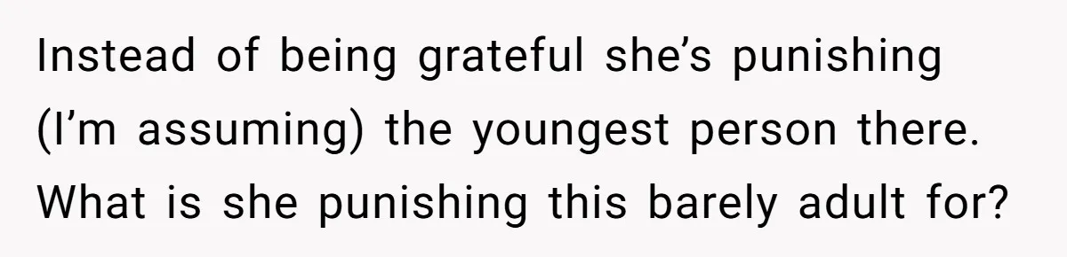 Instead of being grateful she’s punishing (I’m assuming) the youngest person there. What is she punishing this barely adult for?