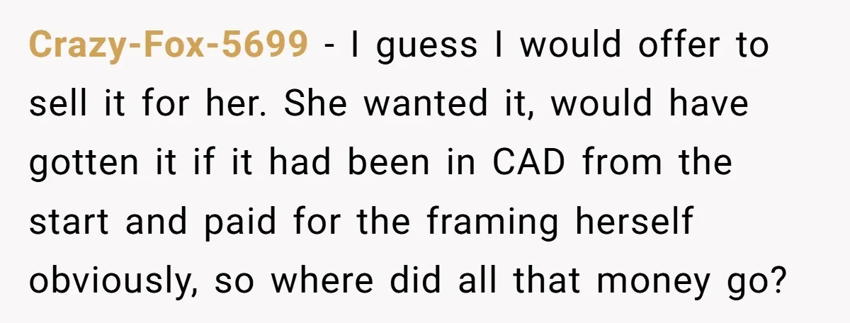 Crazy-Fox-5699 − I guess I would offer to sell it for her. She wanted it, would have gotten it if it had been in CAD from the start and paid...