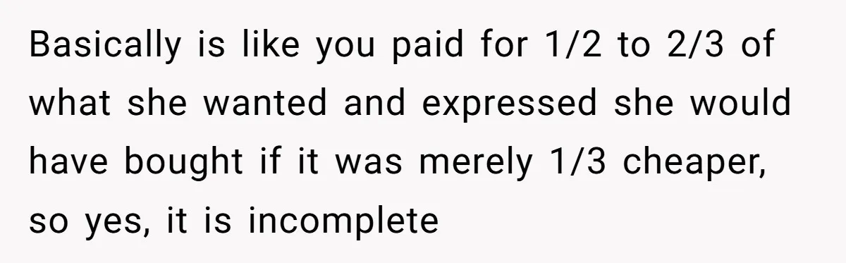 Basically is like you paid for 1/2 to 2/3 of what she wanted and expressed she would have bought if it was merely 1/3 cheaper, so yes, it is incomplete