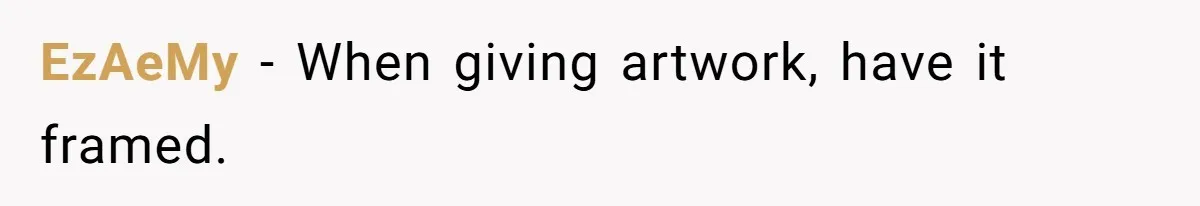 EzAeMy − When giving artwork, have it framed.