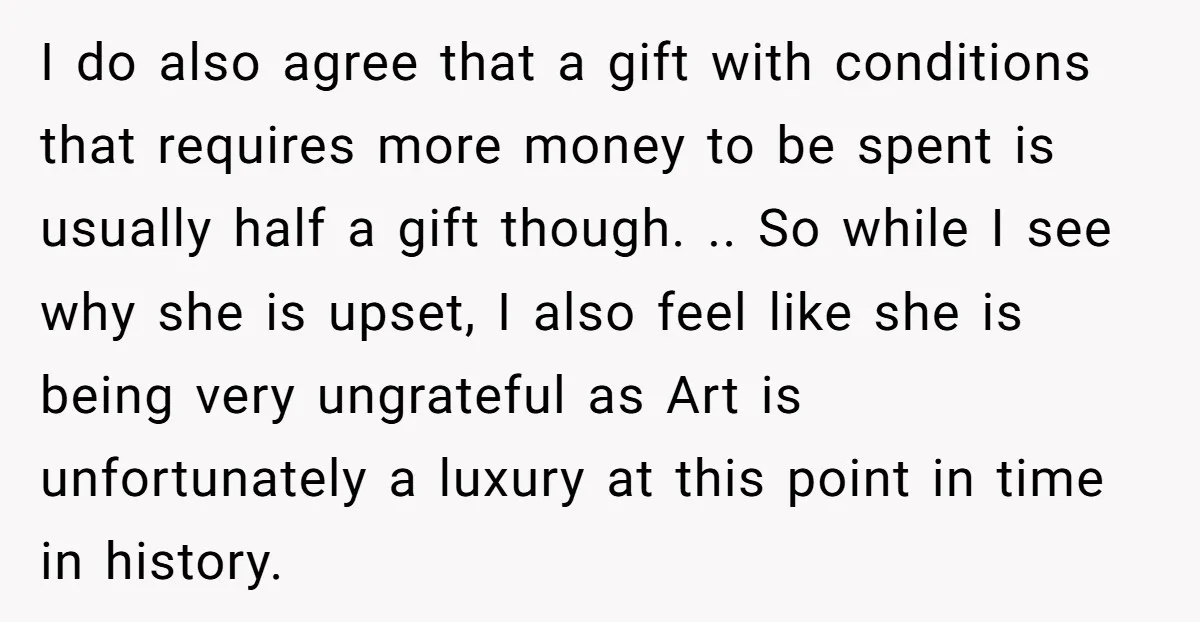 I do also agree that a gift with conditions that requires more money to be spent is usually half a gift though. .. So while I see why she is...