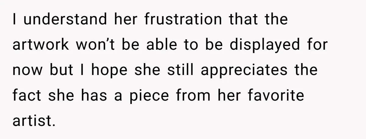I understand her frustration that the artwork won’t be able to be displayed for now but I hope she still appreciates the fact she has a piece from her favorite...