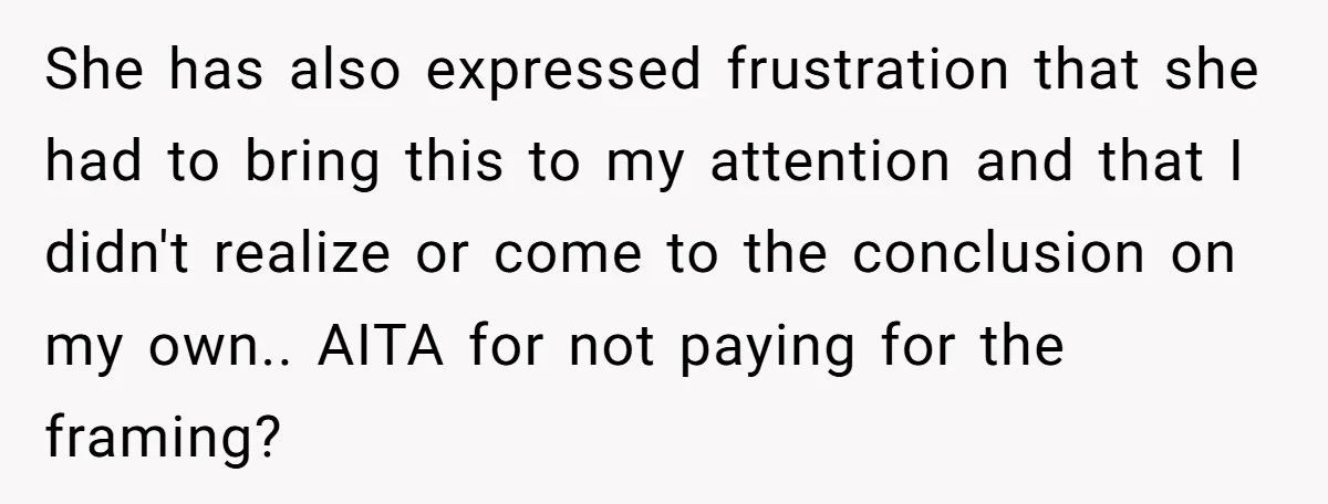 She has also expressed frustration that she had to bring this to my attention and that I didn't realize or come to the conclusion on my own.. AITA for not...