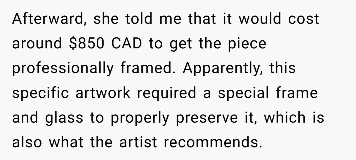 Afterward, she told me that it would cost around $850 CAD to get the piece professionally framed. Apparently, this specific artwork required a special frame and glass to properly preserve...