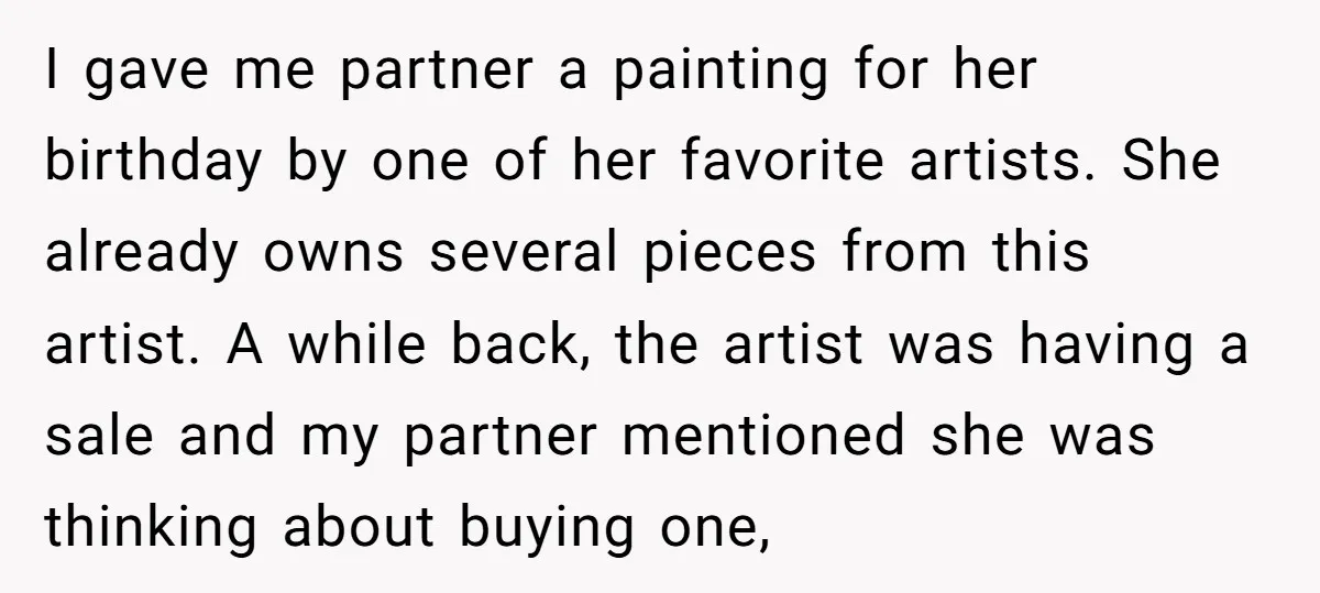 I gave me partner a painting for her birthday by one of her favorite artists. She already owns several pieces from this artist. A while back, the artist was having...