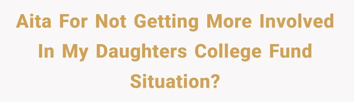 AITA for not getting more involved in my daughters college fund situation?