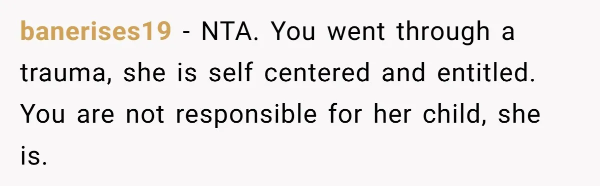 banerises19 − NTA. You went through a trauma, she is self centered and entitled. You are not responsible for her child, she is.