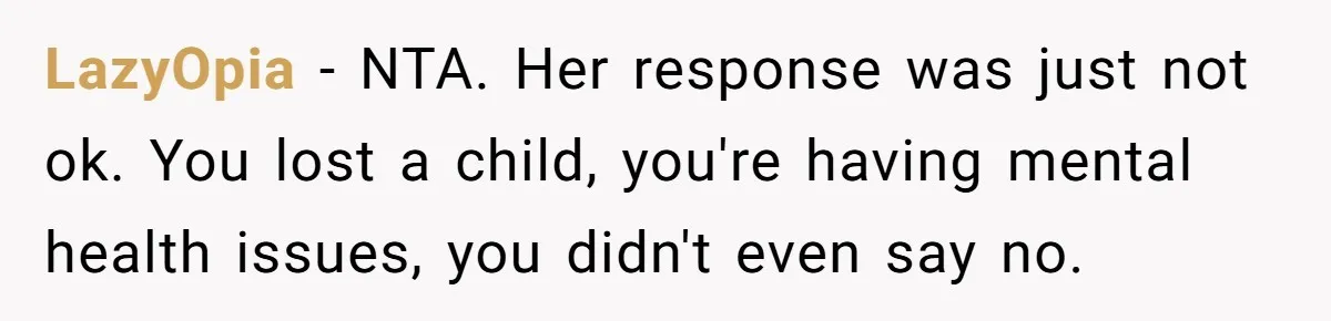LazyOpia − NTA. Her response was just not ok. You lost a child, you're having mental health issues, you didn't even say no.