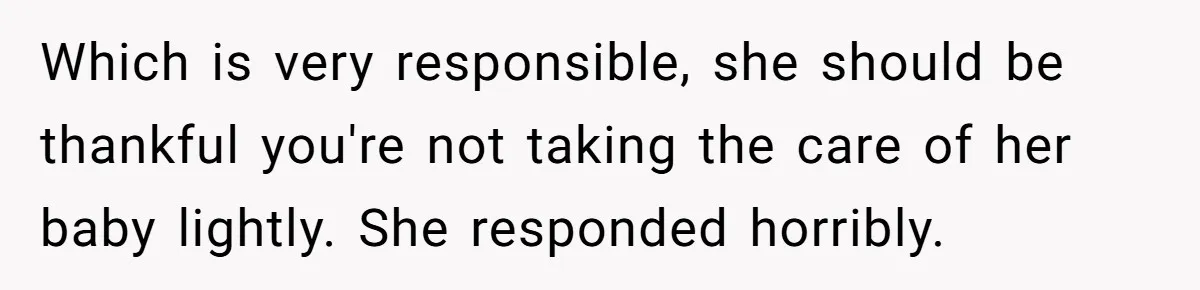 Which is very responsible, she should be thankful you're not taking the care of her baby lightly. She responded horribly.
