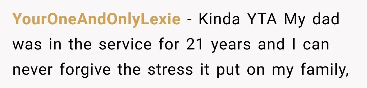 YourOneAndOnlyLexie - Kinda YTA My dad was in the service for 21 years and I can never forgive the stress it put on my family,
