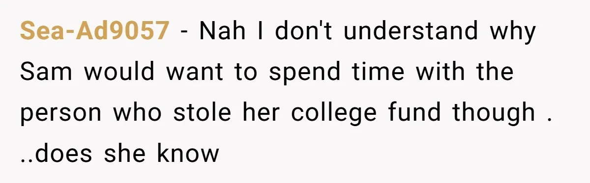 Sea-Ad9057 − Nah I don't understand why Sam would want to spend time with the person who stole her college fund though . ..does she know