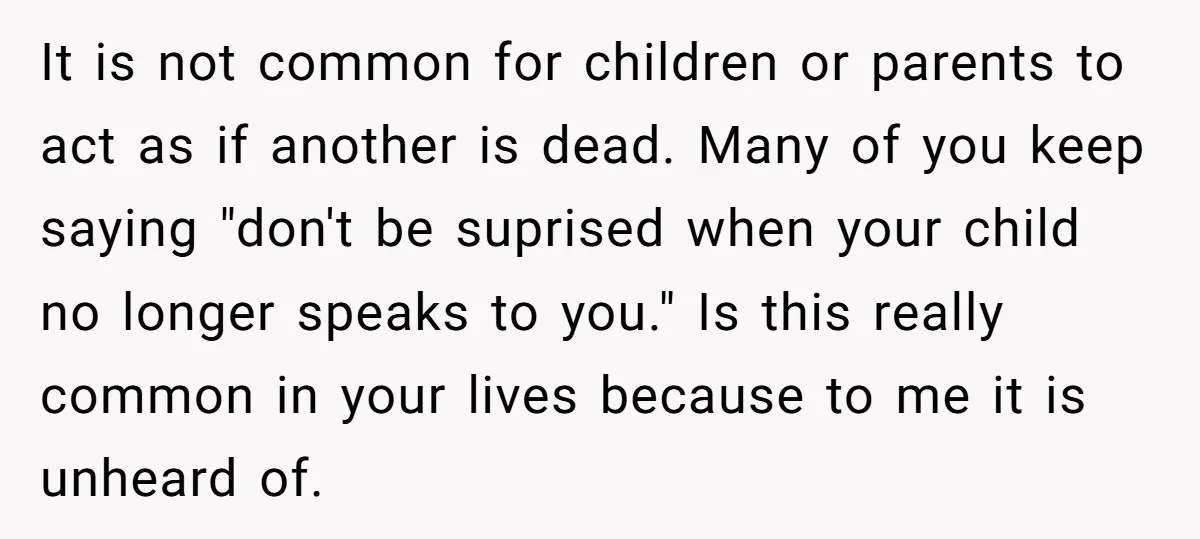It is not common for children or parents to act as if another is dead. Many of you keep saying "don't be suprised when your child no longer speaks to...