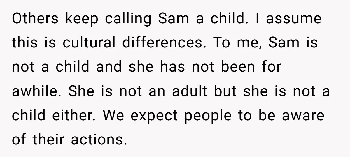 Others keep calling Sam a child. I assume this is cultural differences. To me, Sam is not a child and she has not been for awhile. She is not an...