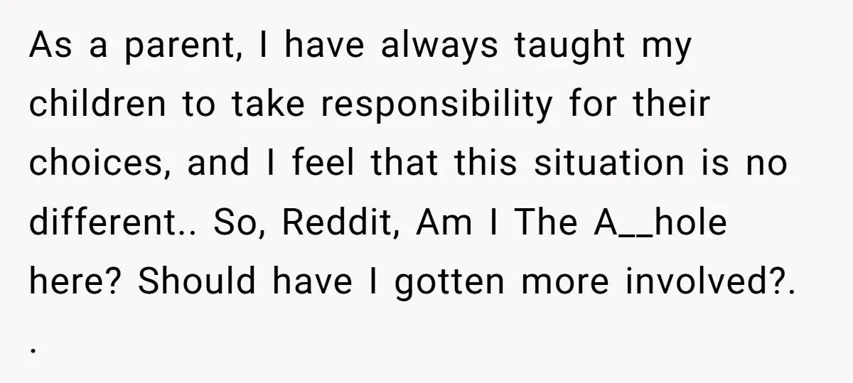 As a parent, I have always taught my children to take responsibility for their choices, and I feel that this situation is no different.. So, Reddit, Am I The A__hole...