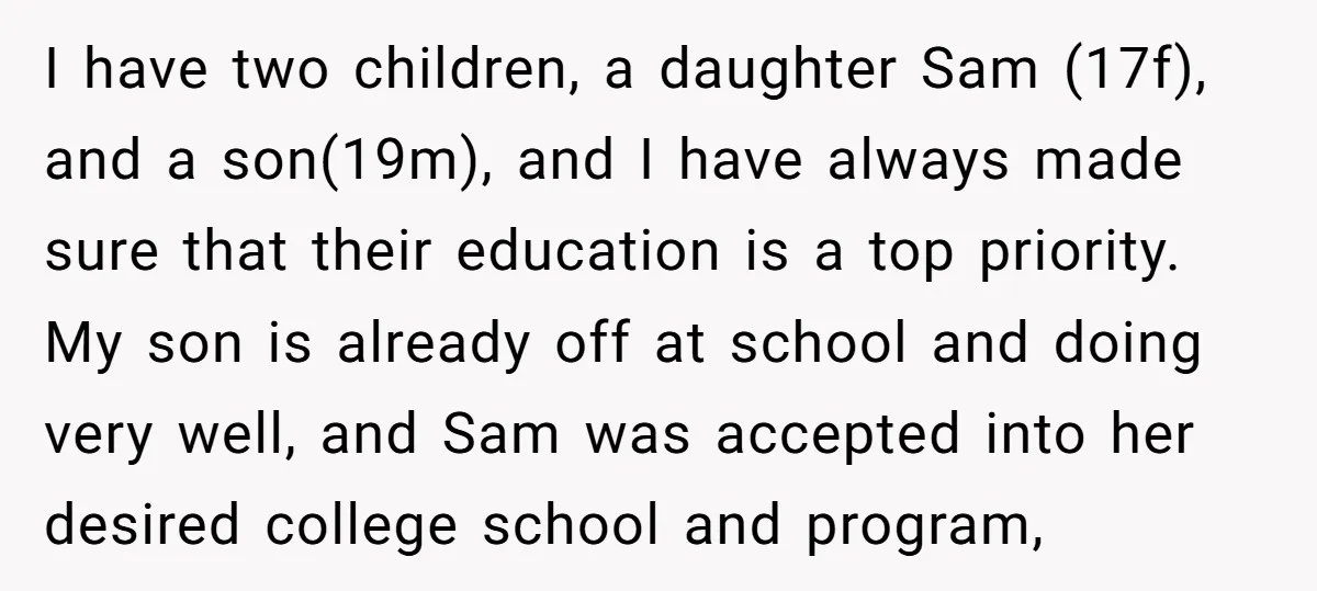I have two children, a daughter Sam (17f), and a son(19m), and I have always made sure that their education is a top priority. My son is already off at...