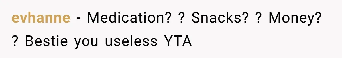 evhanne − Medication? ? Snacks? ? Money? ? Bestie you useless YTA