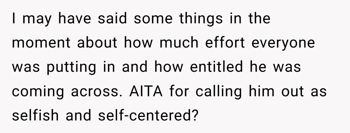 I may have said some things in the moment about how much effort everyone was putting in and how entitled he was coming across. AITA for calling him out as...