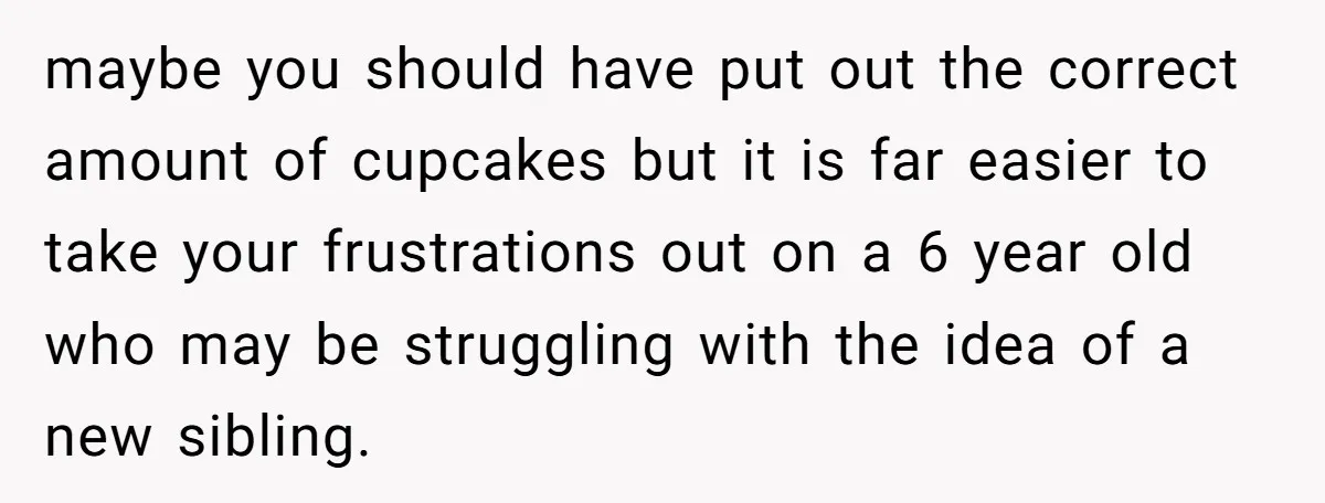 maybe you should have put out the correct amount of cupcakes but it is far easier to take your frustrations out on a 6 year old who may be struggling...