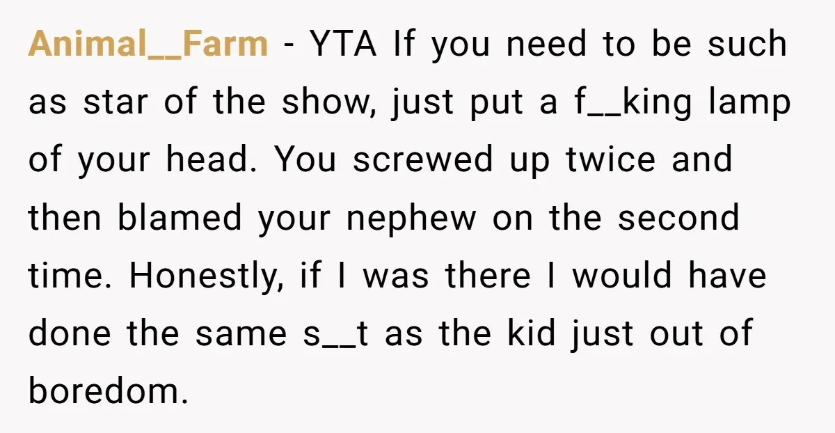 Animal__Farm - YTA If you need to be such as star of the show, just put a f__king lamp of your head. You screwed up twice and then blamed your...