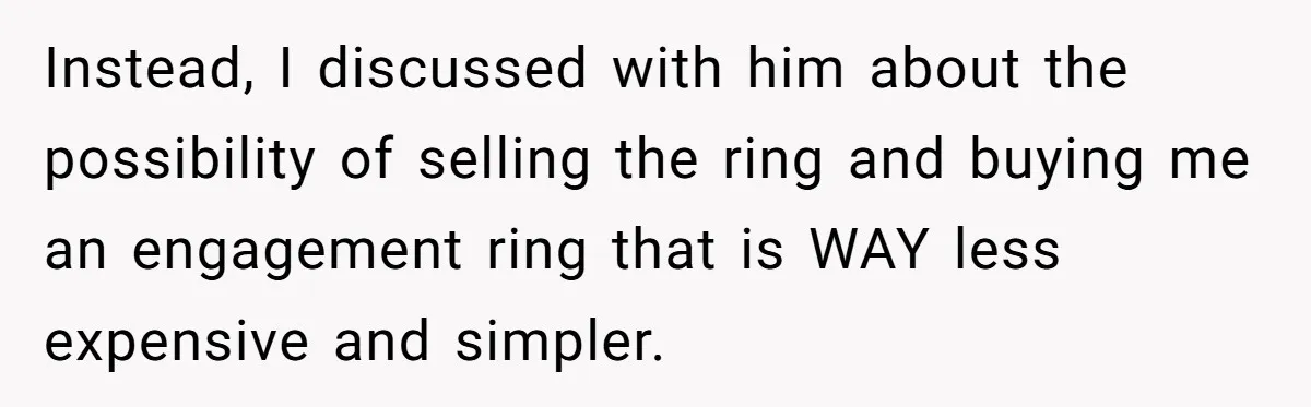 Instead, I discussed with him about the possibility of selling the ring and buying me an engagement ring that is WAY less expensive and simpler.