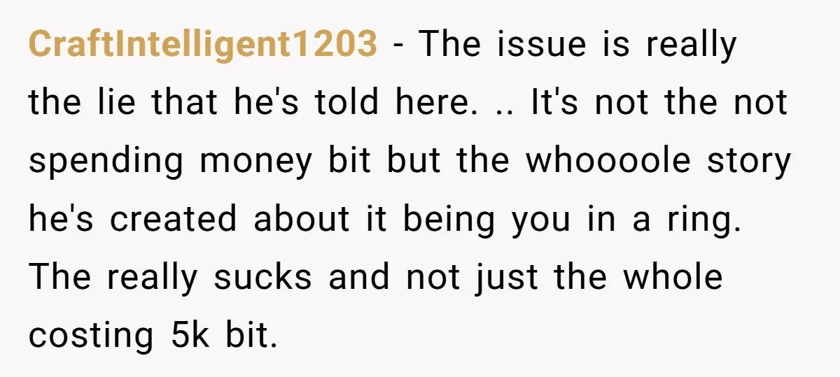 CraftIntelligent1203 − The issue is really the lie that he's told here. .. It's not the not spending money bit but the whoooole story he's created about it being you...