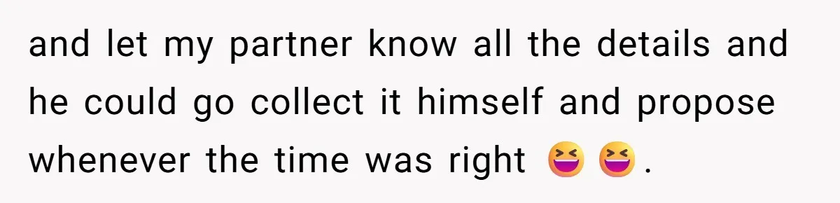 and let my partner know all the details and he could go collect it himself and propose whenever the time was right 😆😆.